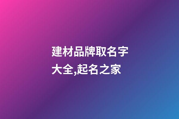 建材品牌取名字大全,起名之家-第1張-商標起名-玄機派