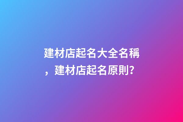 建材店起名大全名稱，建材店起名原則？-第1張-店鋪起名-玄機派