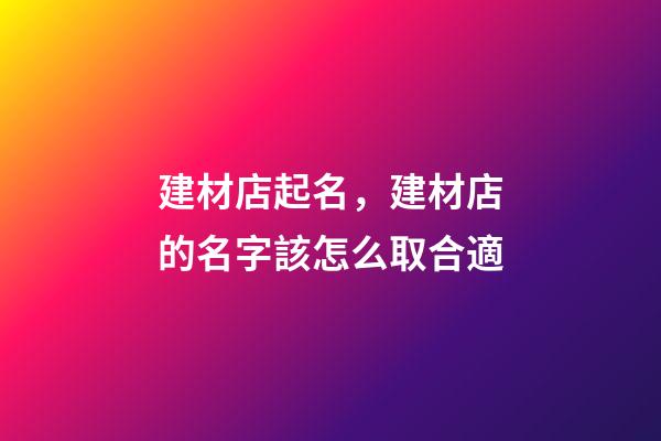 建材店起名，建材店的名字該怎么取合適-第1張-店鋪起名-玄機(jī)派