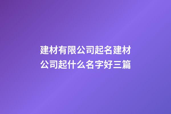 建材有限公司起名建材公司起什么名字好三篇-第1張-公司起名-玄機派