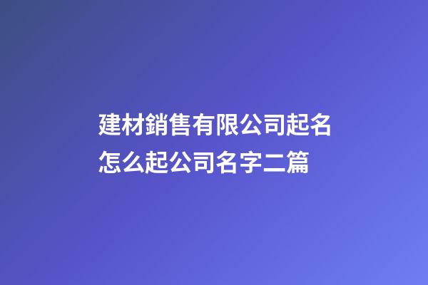 建材銷售有限公司起名怎么起公司名字二篇-第1張-公司起名-玄機派