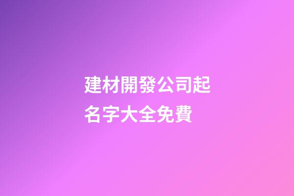 建材開發公司起名字大全免費-第1張-公司起名-玄機派