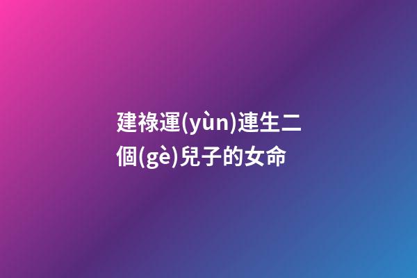 建祿運(yùn)連生二個(gè)兒子的女命