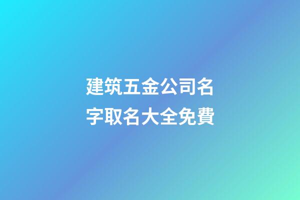 建筑五金公司名字取名大全免費-第1張-公司起名-玄機派