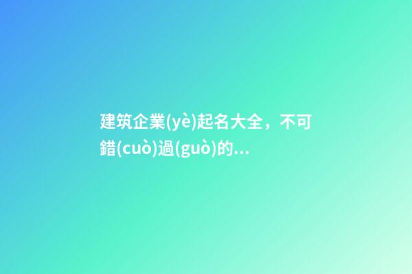 建筑企業(yè)起名大全，不可錯(cuò)過(guò)的好名字！-第1張-公司起名-玄機(jī)派