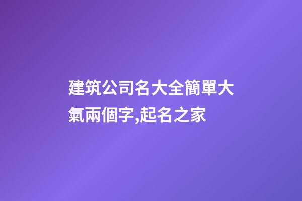 建筑公司名大全簡單大氣兩個字,起名之家-第1張-公司起名-玄機派
