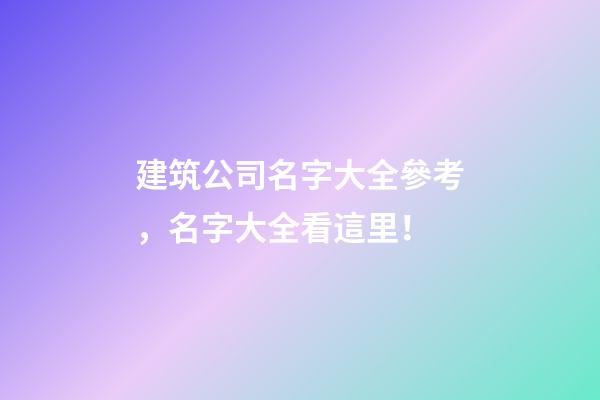 建筑公司名字大全參考，名字大全看這里！-第1張-公司起名-玄機派
