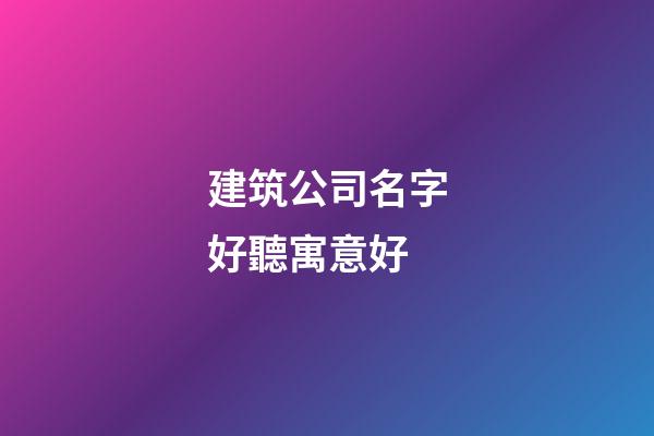 建筑公司名字好聽寓意好-第1張-公司起名-玄機派