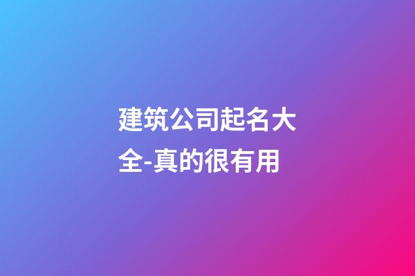 建筑公司起名大全-真的很有用-第1張-公司起名-玄機派