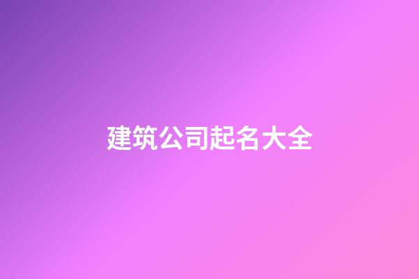 建筑公司起名大全-第1張-公司起名-玄機派