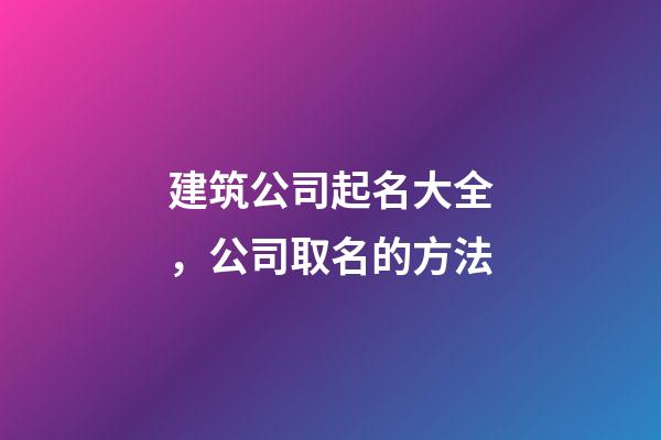 建筑公司起名大全，公司取名的方法