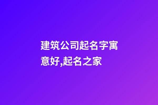 建筑公司起名字寓意好,起名之家-第1張-公司起名-玄機(jī)派