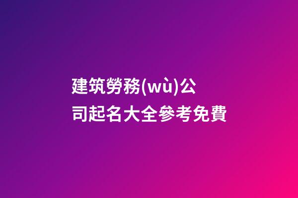 建筑勞務(wù)公司起名大全參考免費-第1張-公司起名-玄機派