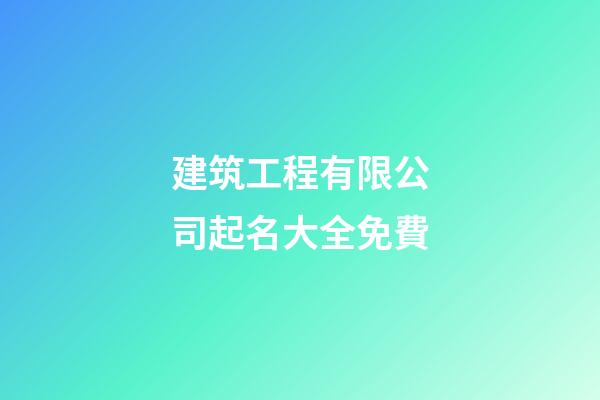 建筑工程有限公司起名大全免費-第1張-公司起名-玄機派