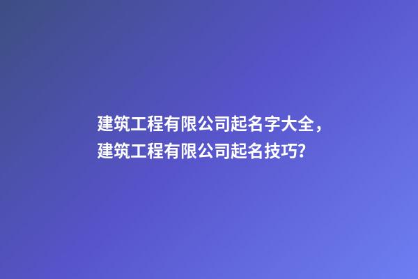 建筑工程有限公司起名字大全，建筑工程有限公司起名技巧？-第1張-公司起名-玄機派