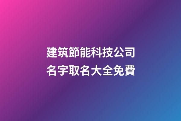 建筑節能科技公司名字取名大全免費-第1張-公司起名-玄機派