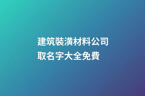 建筑裝潢材料公司取名字大全免費-第1張-公司起名-玄機派