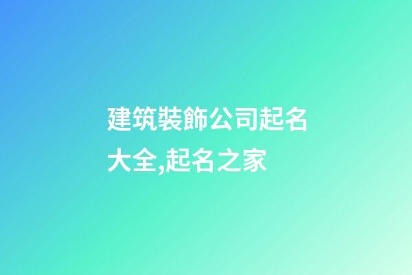 建筑裝飾公司起名大全,起名之家-第1張-公司起名-玄機派