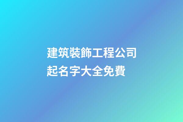 建筑裝飾工程公司起名字大全免費-第1張-公司起名-玄機派