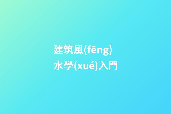 建筑風(fēng)水學(xué)入門