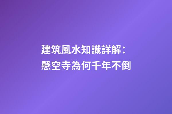 建筑風水知識詳解：懸空寺為何千年不倒