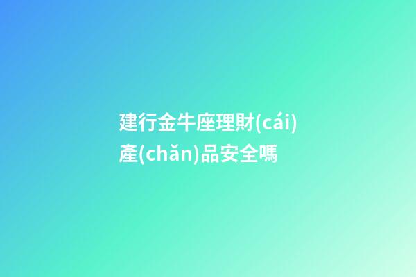 建行金牛座理財(cái)產(chǎn)品安全嗎