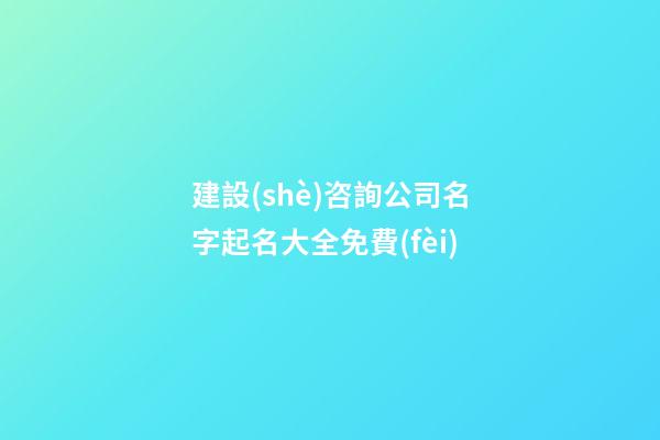 建設(shè)咨詢公司名字起名大全免費(fèi)-第1張-公司起名-玄機(jī)派