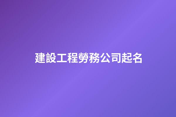 建設工程勞務公司起名