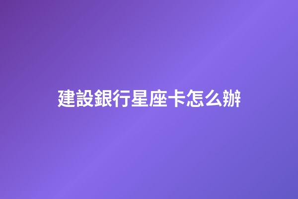 建設銀行星座卡怎么辦