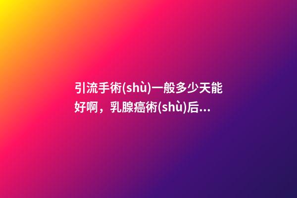 引流手術(shù)一般多少天能好啊，乳腺癌術(shù)后為啥要放引流管-第1張-觀點(diǎn)-玄機(jī)派