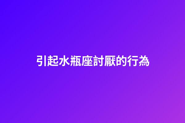 引起水瓶座討厭的行為-第1張-星座運(yùn)勢-玄機(jī)派