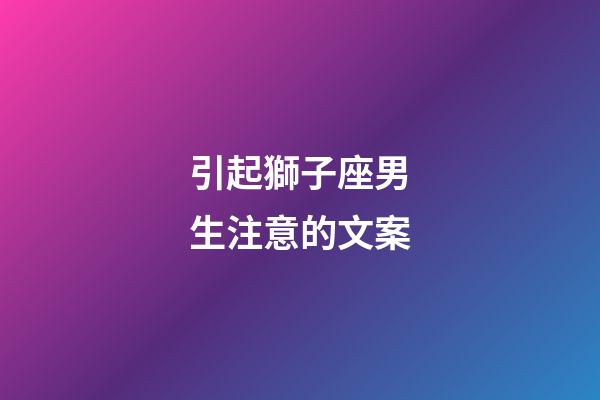 引起獅子座男生注意的文案-第1張-星座運勢-玄機派