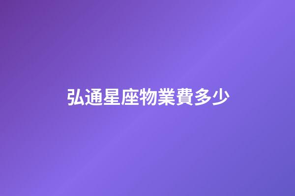 弘通星座物業費多少