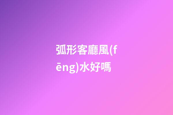 弧形客廳風(fēng)水好嗎