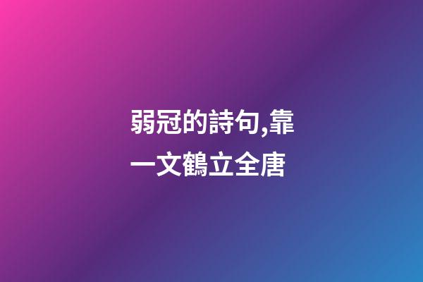 弱冠的詩句,靠一文鶴立全唐-第1張-觀點-玄機派