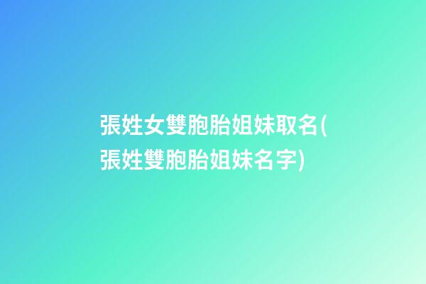 張姓女雙胞胎姐妹取名(張姓雙胞胎姐妹名字)