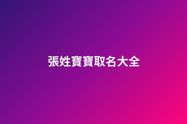 張姓寶寶取名大全(2023張姓寶寶取名)-第1張-寶寶起名-玄機派