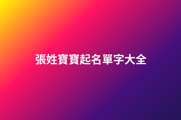 張姓寶寶起名單字大全(2023張姓寶寶名字)-第1張-寶寶起名-玄機派