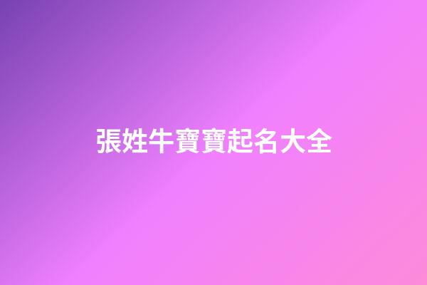 張姓牛寶寶起名大全(張姓牛寶寶名字大全)-第1張-寶寶起名-玄機派