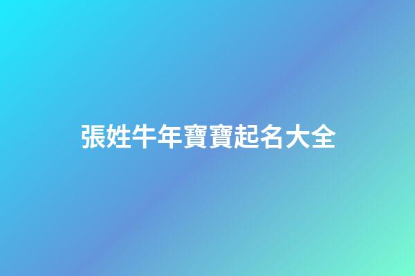張姓牛年寶寶起名大全(2023年牛寶寶張姓取名)-第1張-寶寶起名-玄機派