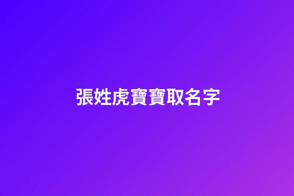 張姓虎寶寶取名字(張姓虎寶寶取名字大全)-第1張-寶寶起名-玄機派