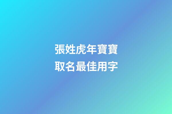張姓虎年寶寶取名最佳用字(姓張的虎寶寶)-第1張-寶寶起名-玄機派