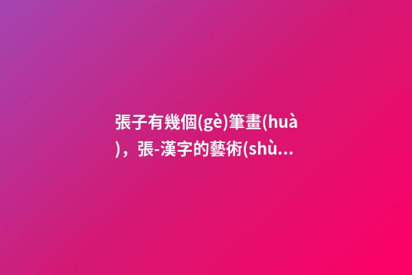張子有幾個(gè)筆畫(huà)，張-漢字的藝術(shù)與中華姓氏文化