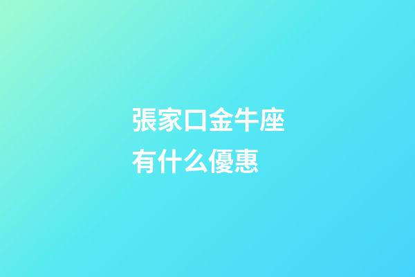 張家口金牛座有什么優惠-第1張-星座運勢-玄機派