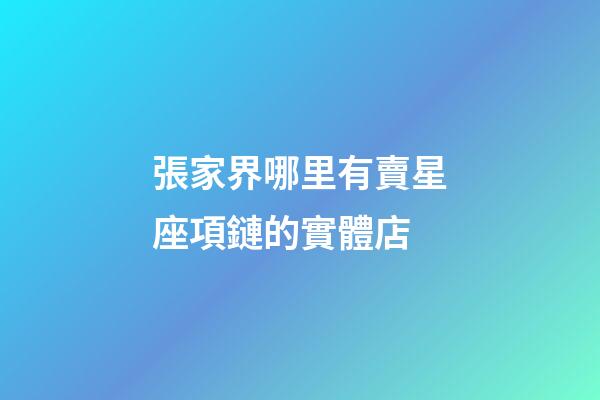 張家界哪里有賣星座項鏈的實體店-第1張-星座運勢-玄機派