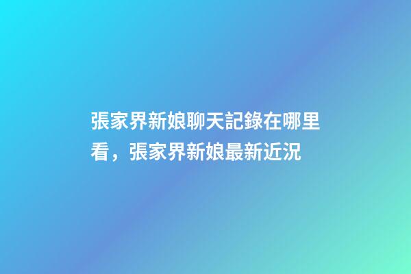 張家界新娘聊天記錄在哪里看，張家界新娘最新近況-第1張-觀點-玄機派