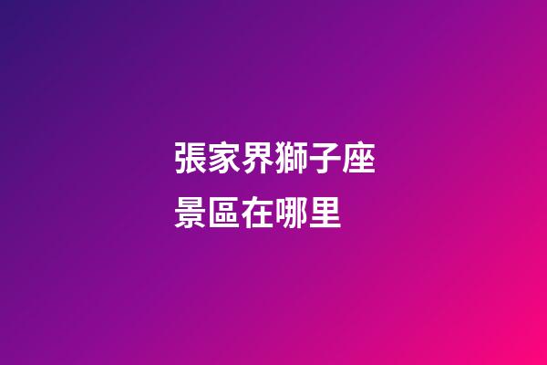 張家界獅子座景區在哪里