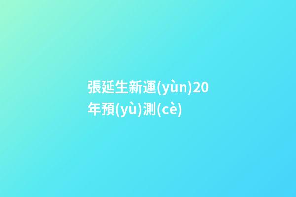 張延生新運(yùn)20年預(yù)測(cè)
