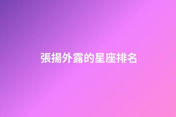 張揚外露的星座排名-第1張-星座運勢-玄機派
