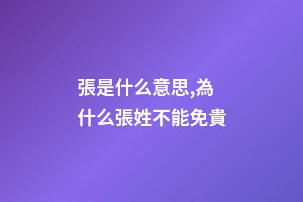 張是什么意思,為什么張姓不能免貴-第1張-觀點-玄機派